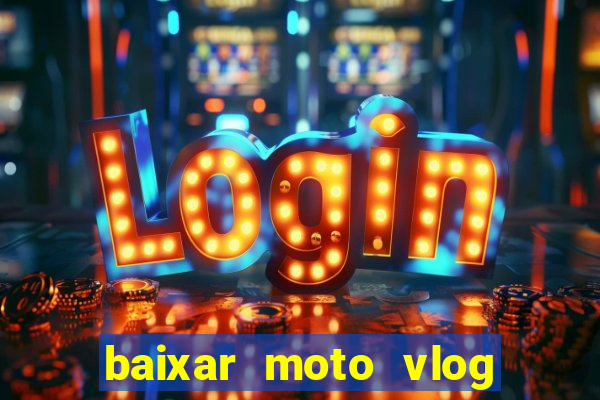 baixar moto vlog brasil dinheiro infinito